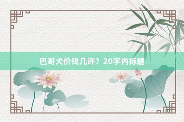 巴哥犬价钱几许?20字内标题